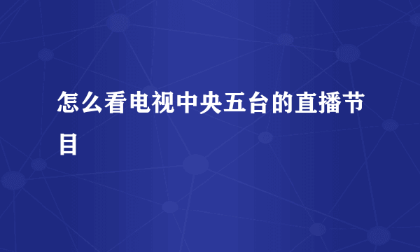 怎么看电视中央五台的直播节目