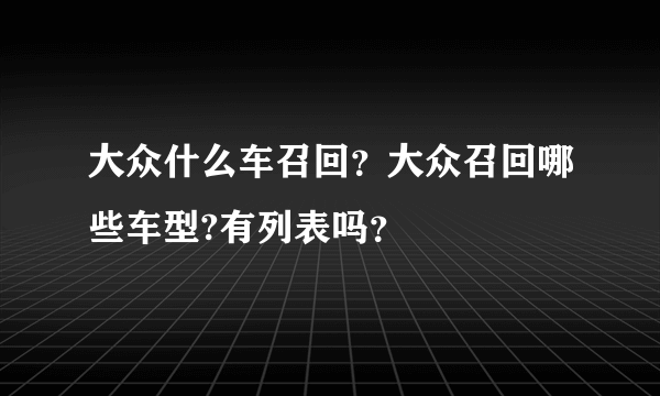 大众什么车召回？大众召回哪些车型?有列表吗？