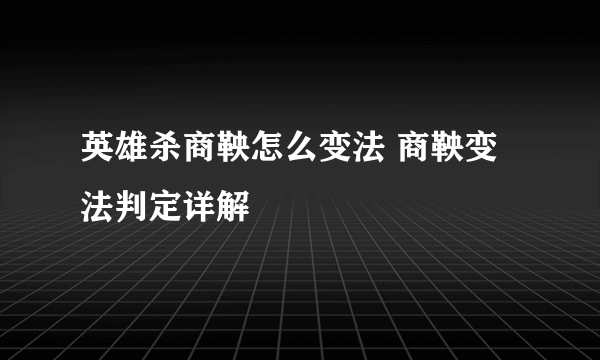 英雄杀商鞅怎么变法 商鞅变法判定详解