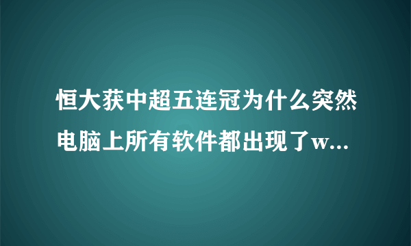 恒大获中超五连冠为什么突然电脑上所有软件都出现了wps的s