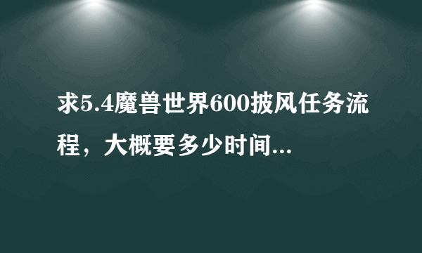 求5.4魔兽世界600披风任务流程，大概要多少时间，不是升级为橙色