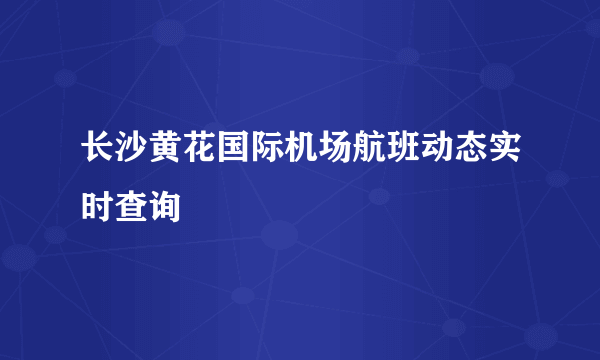 长沙黄花国际机场航班动态实时查询