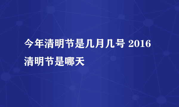 今年清明节是几月几号 2016清明节是哪天