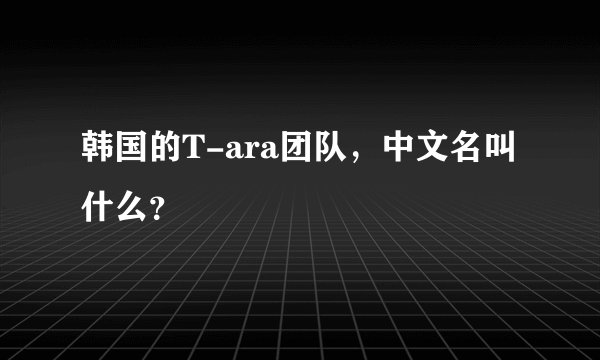 韩国的T-ara团队，中文名叫什么？