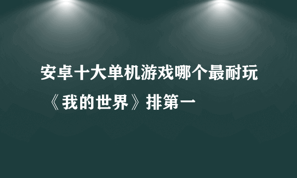 安卓十大单机游戏哪个最耐玩 《我的世界》排第一