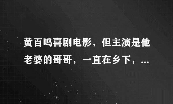 黄百鸣喜剧电影，但主演是他老婆的哥哥，一直在乡下，后来进城！叫什么名字？