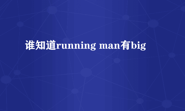 谁知道running man有big