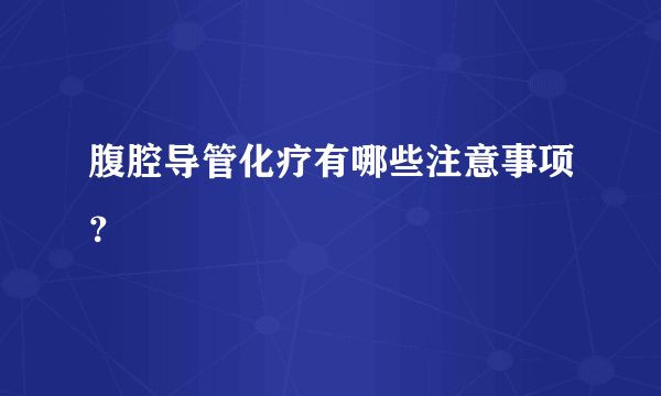 腹腔导管化疗有哪些注意事项？