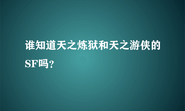 谁知道天之炼狱和天之游侠的SF吗？