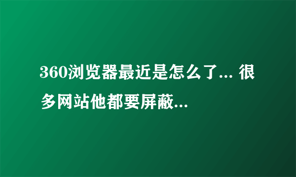 360浏览器最近是怎么了... 很多网站他都要屏蔽了..连小说网站都要屏蔽