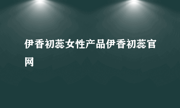 伊香初蕊女性产品伊香初蕊官网