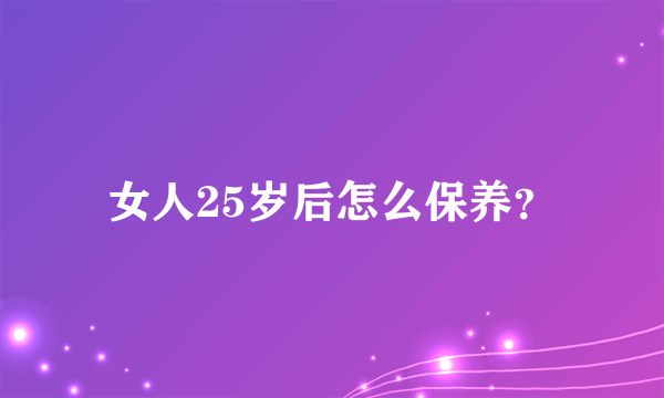 女人25岁后怎么保养？