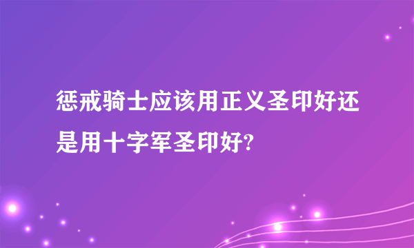 惩戒骑士应该用正义圣印好还是用十字军圣印好?