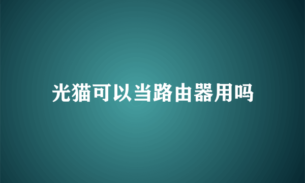 光猫可以当路由器用吗