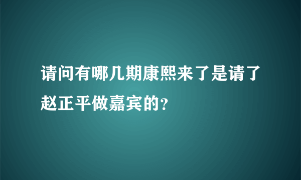 请问有哪几期康熙来了是请了赵正平做嘉宾的？