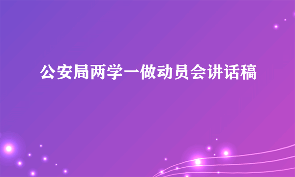 公安局两学一做动员会讲话稿