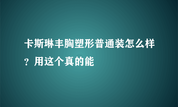 卡斯琳丰胸塑形普通装怎么样？用这个真的能