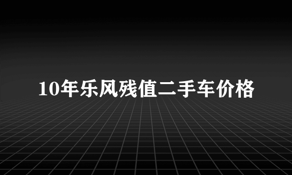 10年乐风残值二手车价格