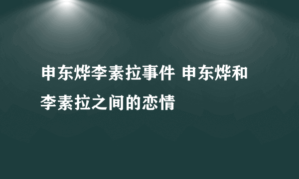 申东烨李素拉事件 申东烨和李素拉之间的恋情