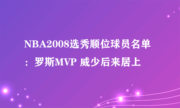 NBA2008选秀顺位球员名单：罗斯MVP 威少后来居上