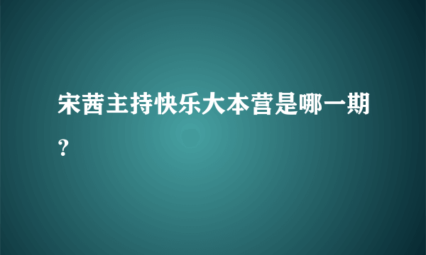 宋茜主持快乐大本营是哪一期？