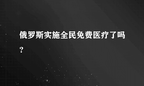 俄罗斯实施全民免费医疗了吗？