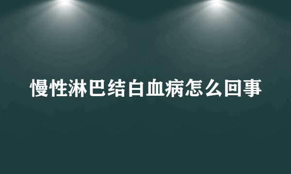 慢性淋巴结白血病怎么回事