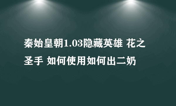 秦始皇朝1.03隐藏英雄 花之圣手 如何使用如何出二奶