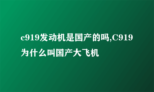 c919发动机是国产的吗,C919为什么叫国产大飞机