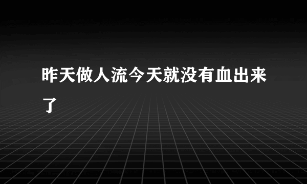 昨天做人流今天就没有血出来了