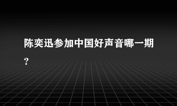 陈奕迅参加中国好声音哪一期？