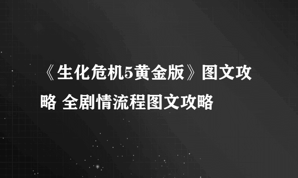 《生化危机5黄金版》图文攻略 全剧情流程图文攻略