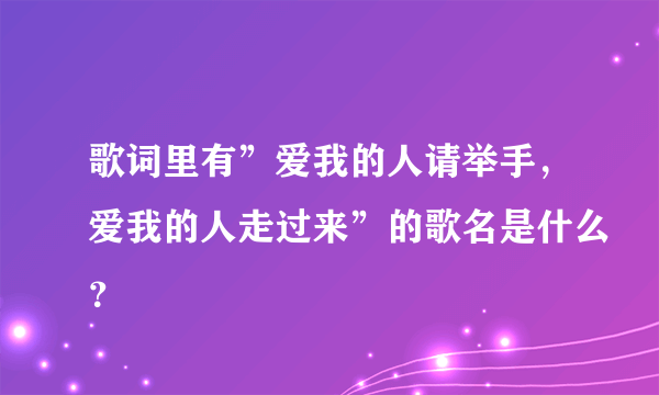 歌词里有”爱我的人请举手，爱我的人走过来”的歌名是什么？