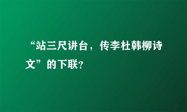 “站三尺讲台，传李杜韩柳诗文”的下联？