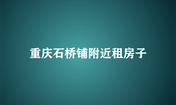 重庆石桥铺附近租房子