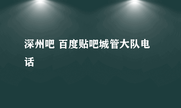 深州吧 百度贴吧城管大队电话