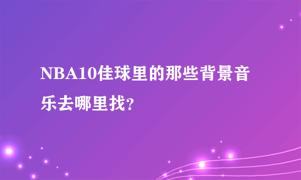 NBA10佳球里的那些背景音乐去哪里找？