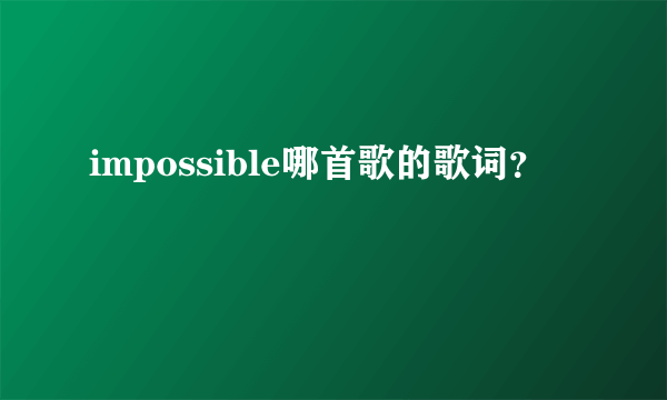 impossible哪首歌的歌词？