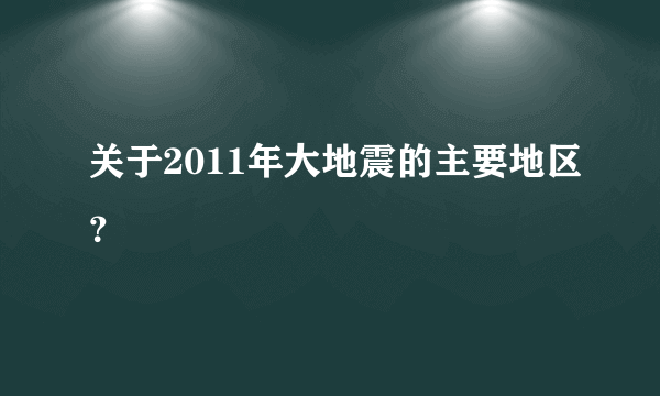 关于2011年大地震的主要地区？