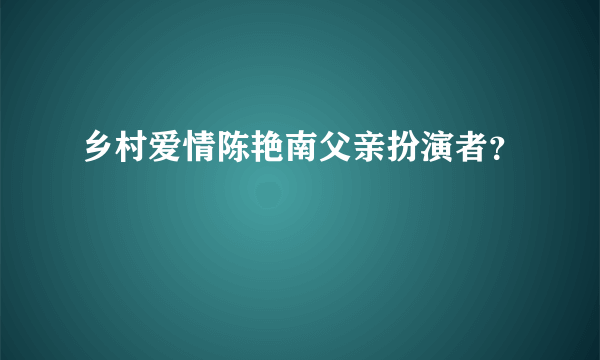 乡村爱情陈艳南父亲扮演者？