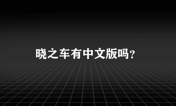 晓之车有中文版吗？