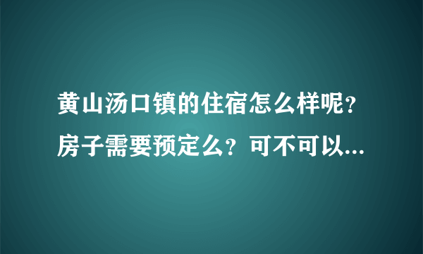 黄山汤口镇的住宿怎么样呢？房子需要预定么？可不可以直接到了之后再订房子的？