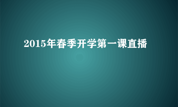 2015年春季开学第一课直播