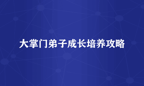 大掌门弟子成长培养攻略