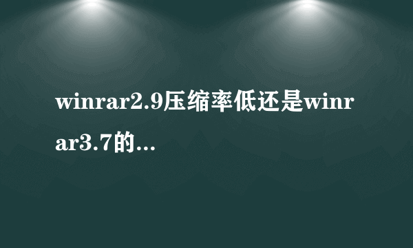 winrar2.9压缩率低还是winrar3.7的压缩率低