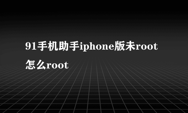 91手机助手iphone版未root怎么root