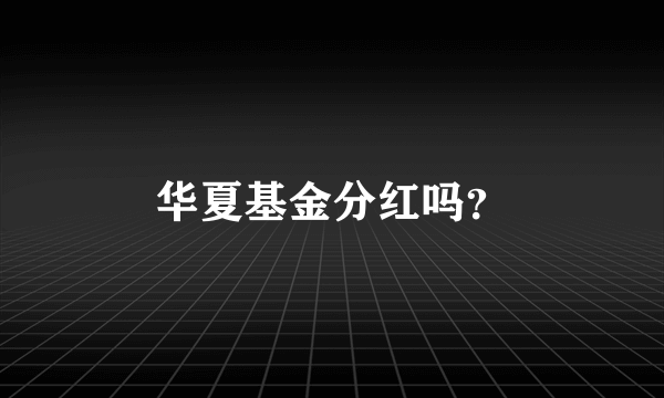 华夏基金分红吗？