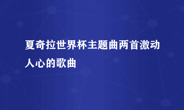 夏奇拉世界杯主题曲两首激动人心的歌曲