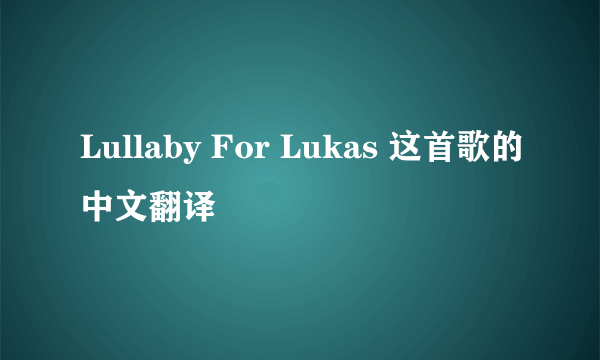 Lullaby For Lukas 这首歌的中文翻译