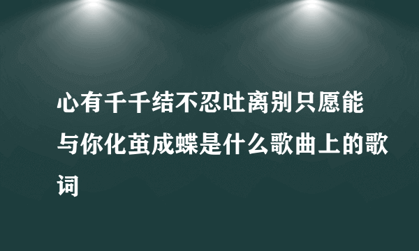 心有千千结不忍吐离别只愿能与你化茧成蝶是什么歌曲上的歌词